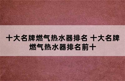 十大名牌燃气热水器排名 十大名牌燃气热水器排名前十